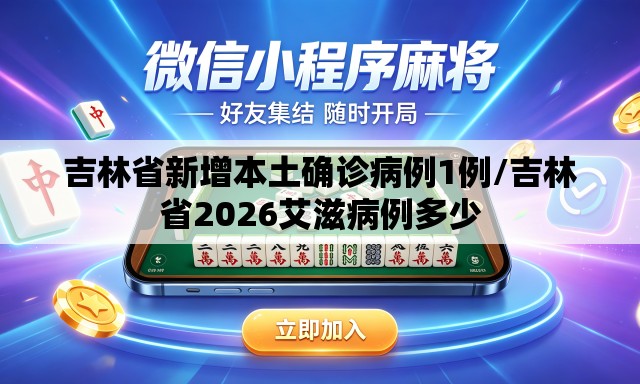 吉林省新增本土确诊病例1例/吉林省2026艾滋病例多少 吉林省新增本土确诊病例1例/吉林省2026艾滋病例多少