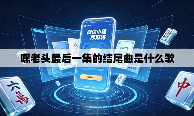 嘿老头最后一集的结尾曲是什么歌