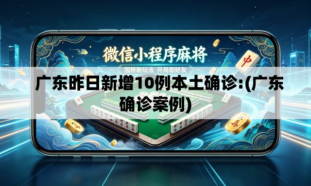   广东昨日新增10例本土确诊:(广东确诊案例)