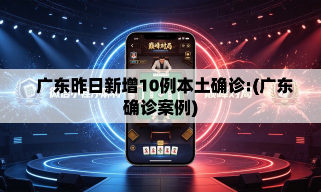   广东昨日新增10例本土确诊:(广东确诊案例)
