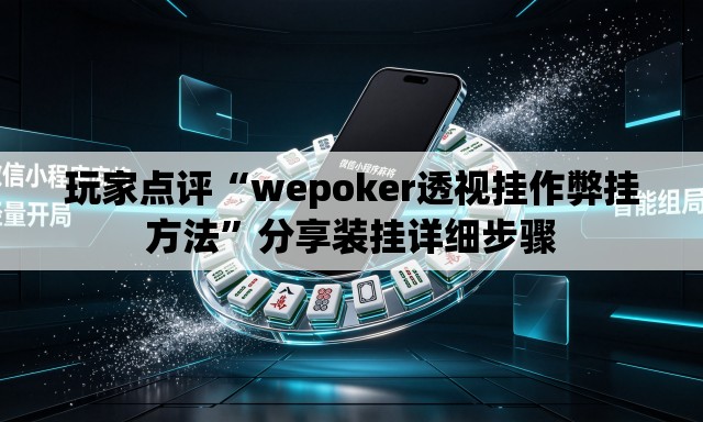 玩家点评“wepoker透视挂作弊挂方法”分享装挂详细步骤