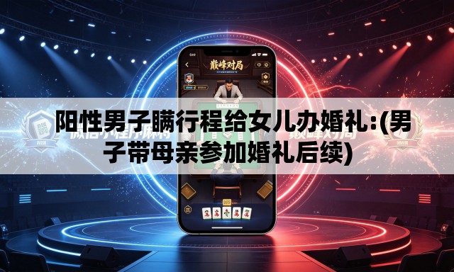 阳性男子瞒行程给女儿办婚礼:(男子带母亲参加婚礼后续) 阳性男子瞒行程给女儿办婚礼:(男子带母亲参加婚礼后续)