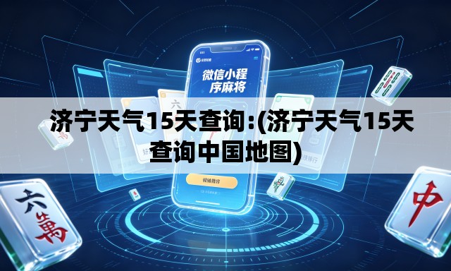 济宁天气15天查询:(济宁天气15天查询中国地图) 济宁天气15天查询:(济宁天气15天查询中国地图)