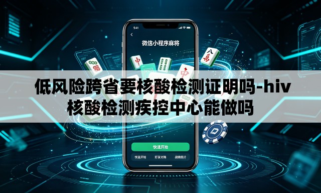 低风险跨省要核酸检测证明吗-hiv核酸检测疾控中心能做吗 低风险跨省要核酸检测证明吗-hiv核酸检测疾控中心能做吗