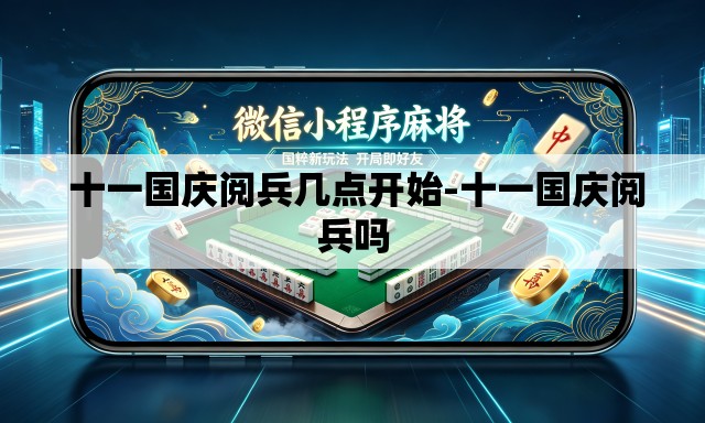 十一国庆阅兵几点开始-十一国庆阅兵吗 十一国庆阅兵几点开始-十一国庆阅兵吗