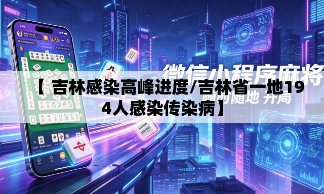 【 吉林感染高峰进度/吉林省一地194人感染传染病】