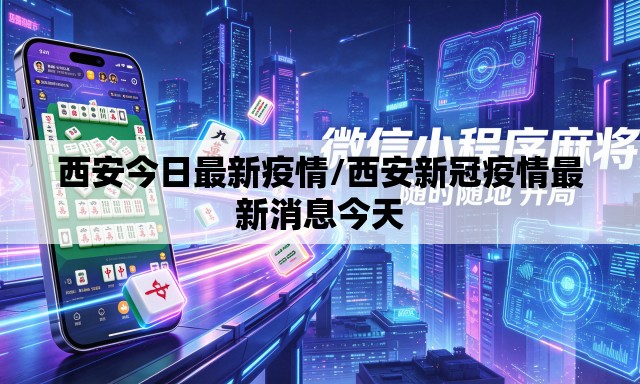西安今日最新疫情/西安新冠疫情最新消息今天