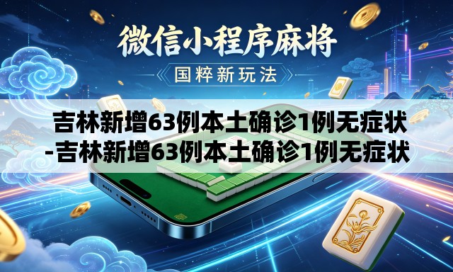 吉林新增63例本土确诊1例无症状-吉林新增63例本土确诊1例无症状病例 吉林新增63例本土确诊1例无症状-吉林新增63例本土确诊1例无症状病例