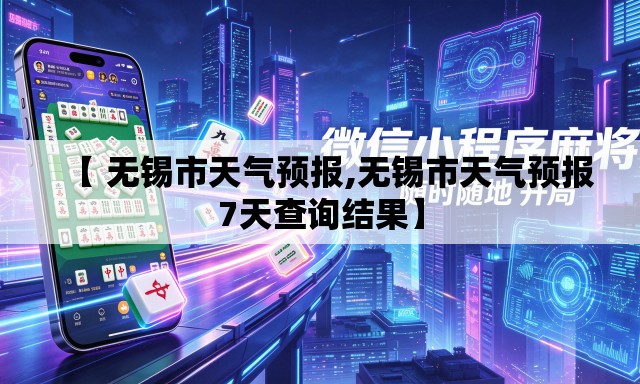 【 无锡市天气预报,无锡市天气预报7天查询结果】 【 无锡市天气预报,无锡市天气预报7天查询结果】