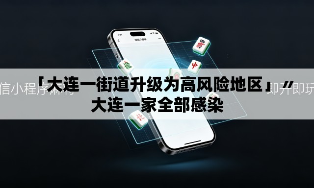 「大连一街道升级为高风险地区」〃大连一家全部感染 「大连一街道升级为高风险地区」〃大连一家全部感染