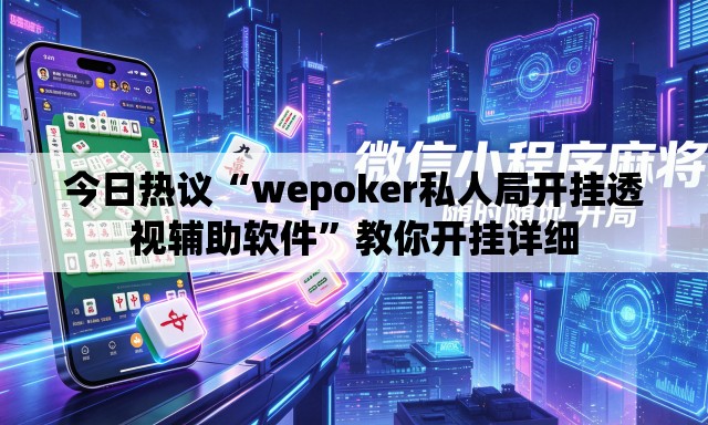 今日热议“wepoker私人局开挂透视辅助软件”教你开挂详细