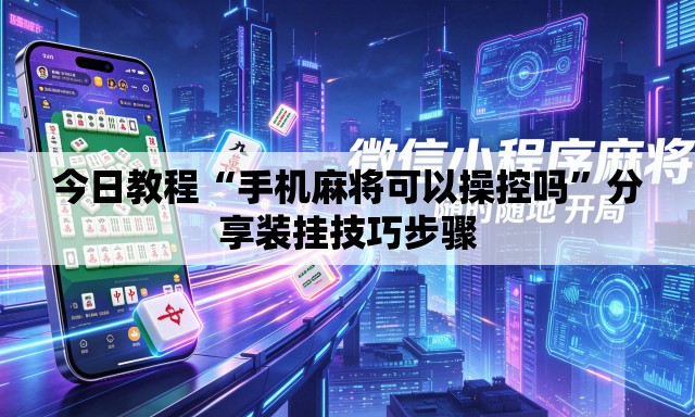 今日教程“手机麻将可以操控吗	”分享装挂技巧步骤