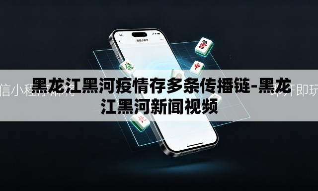 黑龙江黑河疫情存多条传播链-黑龙江黑河新闻视频 黑龙江黑河疫情存多条传播链-黑龙江黑河新闻视频