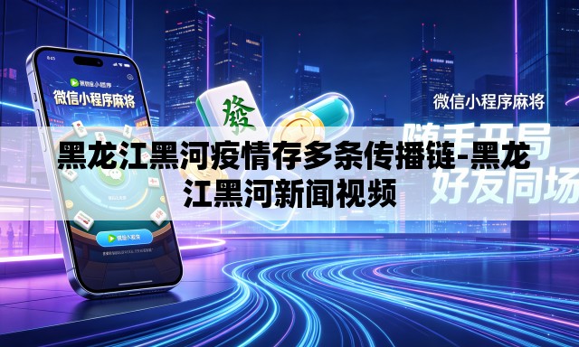 黑龙江黑河疫情存多条传播链-黑龙江黑河新闻视频 黑龙江黑河疫情存多条传播链-黑龙江黑河新闻视频