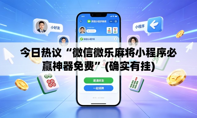 今日热议“微信微乐麻将小程序必赢神器免费”(确实有挂)
