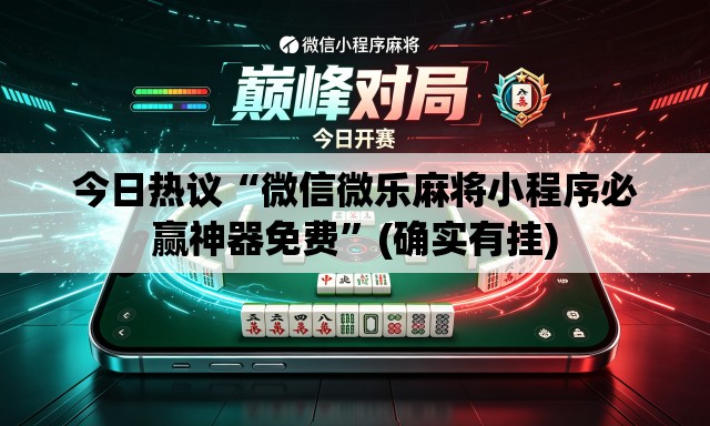 今日热议“微信微乐麻将小程序必赢神器免费”(确实有挂)