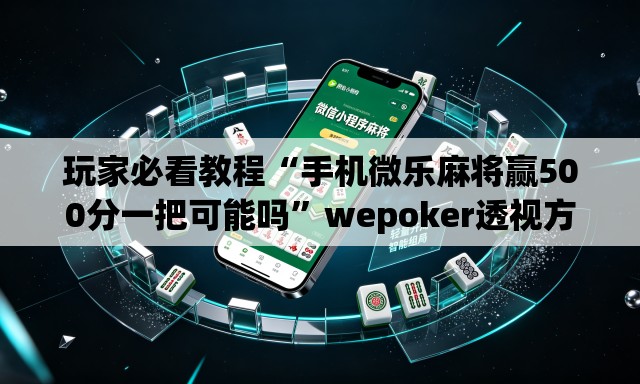 玩家必看教程“手机微乐麻将赢500分一把可能吗	”wepoker透视方法
