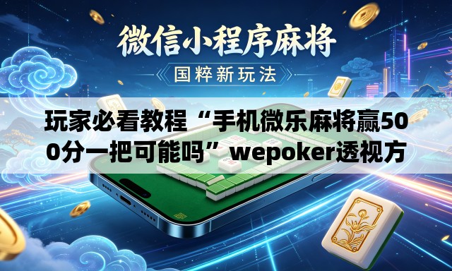 玩家必看教程“手机微乐麻将赢500分一把可能吗”wepoker透视方法