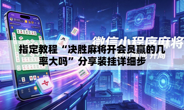 指定教程“决胜麻将开会员赢的几率大吗”分享装挂详细步