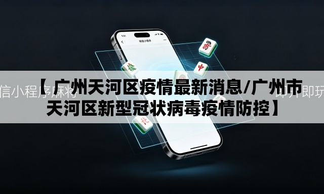 【 广州天河区疫情最新消息/广州市天河区新型冠状病毒疫情防控】 【 广州天河区疫情最新消息/广州市天河区新型冠状病毒疫情防控】
