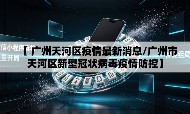 【 广州天河区疫情最新消息/广州市天河区新型冠状病毒疫情防控】 【 广州天河区疫情最新消息/广州市天河区新型冠状病毒疫情防控】