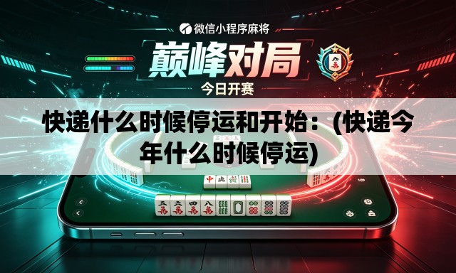 快递什么时候停运和开始：(快递今年什么时候停运)