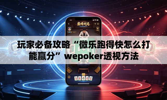 玩家必备攻略“微乐跑得快怎么打能赢分”wepoker透视方法