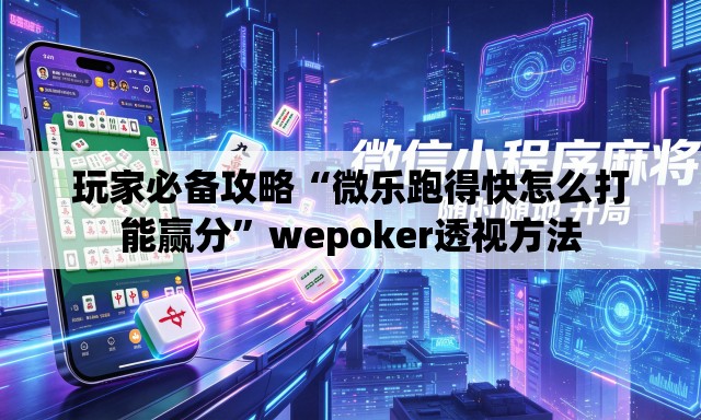 玩家必备攻略“微乐跑得快怎么打能赢分	”wepoker透视方法