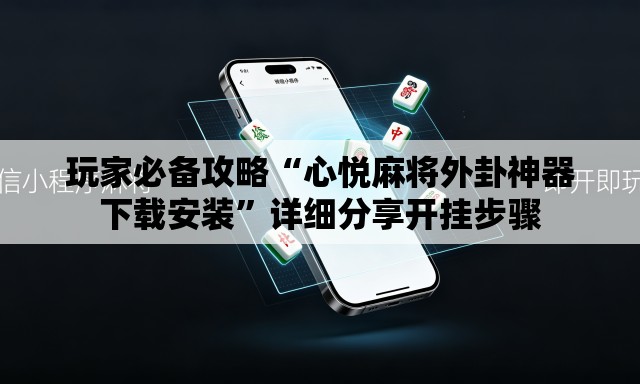 玩家必备攻略“心悦麻将外卦神器下载安装”详细分享开挂步骤