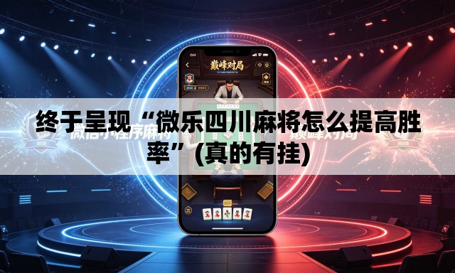 终于呈现“微乐四川麻将怎么提高胜率”(真的有挂)