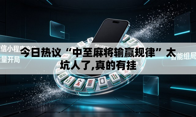 今日热议“中至麻将输赢规律	”太坑人了,真的有挂