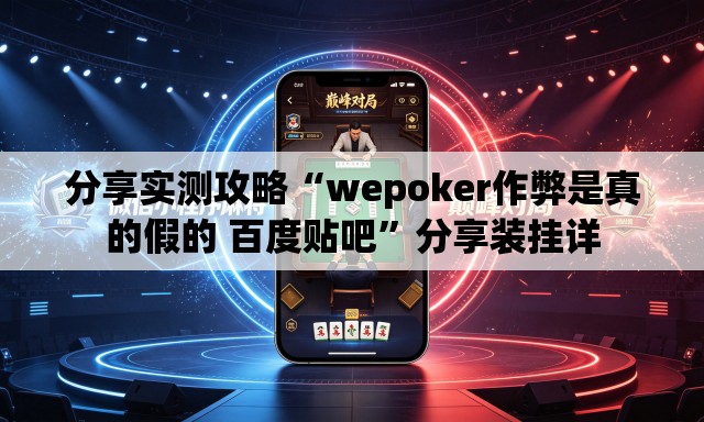 分享实测攻略“wepoker作弊是真的假的 百度贴吧”分享装挂详