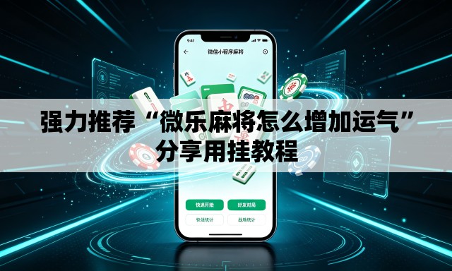 强力推荐“微乐麻将怎么增加运气	”分享用挂教程