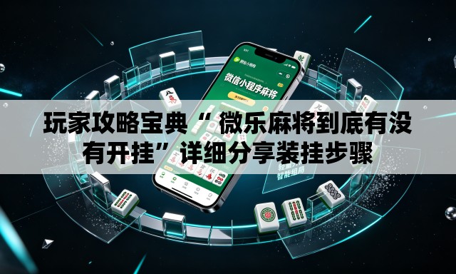 玩家攻略宝典“ 微乐麻将到底有没有开挂”详细分享装挂步骤