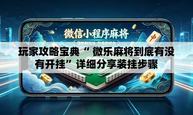 玩家攻略宝典“ 微乐麻将到底有没有开挂”详细分享装挂步骤