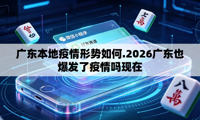 广东本地疫情形势如何.2026广东也爆发了疫情吗现在 广东本地疫情形势如何.2026广东也爆发了疫情吗现在