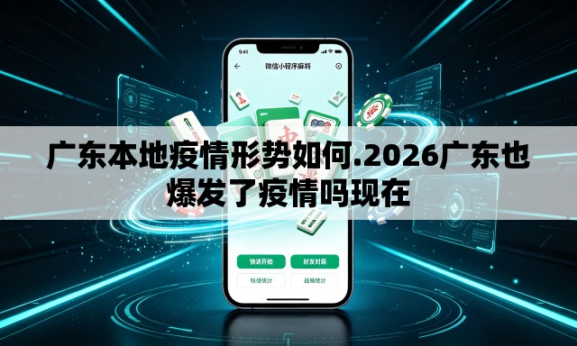 广东本地疫情形势如何.2026广东也爆发了疫情吗现在 广东本地疫情形势如何.2026广东也爆发了疫情吗现在