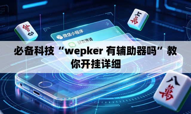 必备科技“wepker 有辅助器吗”教你开挂详细