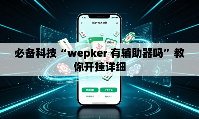 必备科技“wepker 有辅助器吗”教你开挂详细