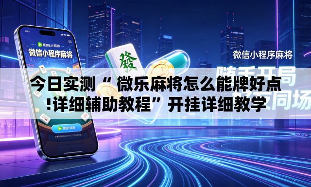 今日实测“ 微乐麻将怎么能牌好点!详细辅助教程”开挂详细教学