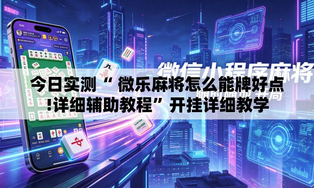 今日实测“ 微乐麻将怎么能牌好点!详细辅助教程	”开挂详细教学