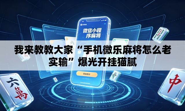 我来教教大家“手机微乐麻将怎么老实输”爆光开挂猫腻
