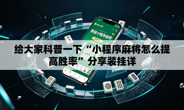 给大家科普一下“小程序麻将怎么提高胜率”分享装挂详