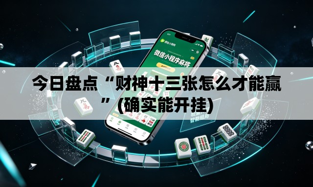今日盘点“财神十三张怎么才能赢	”(确实能开挂)