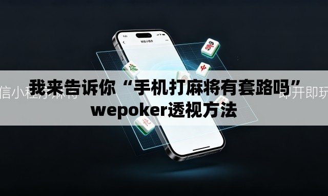 我来告诉你“手机打麻将有套路吗	”wepoker透视方法