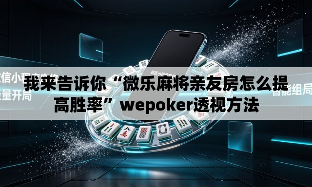我来告诉你“微乐麻将亲友房怎么提高胜率	”wepoker透视方法