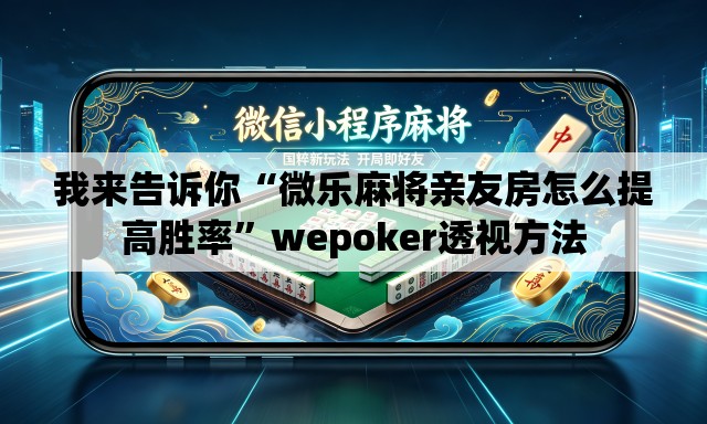 我来告诉你“微乐麻将亲友房怎么提高胜率”wepoker透视方法