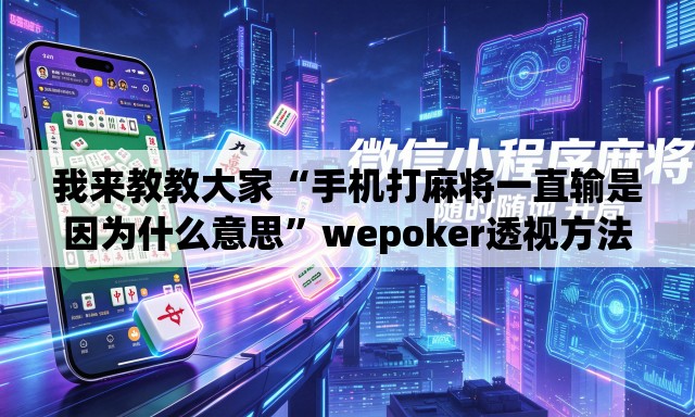 我来教教大家“手机打麻将一直输是因为什么意思”wepoker透视方法