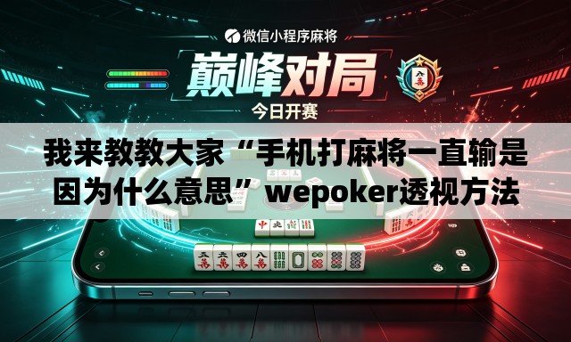我来教教大家“手机打麻将一直输是因为什么意思	”wepoker透视方法