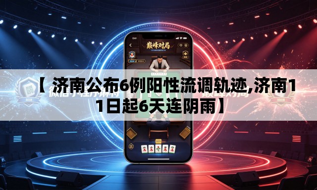 【 济南公布6例阳性流调轨迹,济南11日起6天连阴雨】